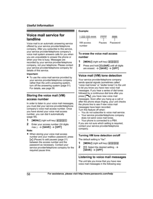 Page 58Voice mail service for
l andline
Voice mail is an automatic answering service
offered by your service provider/telephone
company. After you subscribe to this service,
your service provider/telephone company’s
voice mail system answers calls for you when
you are unavailable to answer the phone or
when your line is busy. Messages are
recorded by your service provider/telephone
company, not your telephone. Please contact
your service provider/telephone company for
details of this service.
Important:
R To...