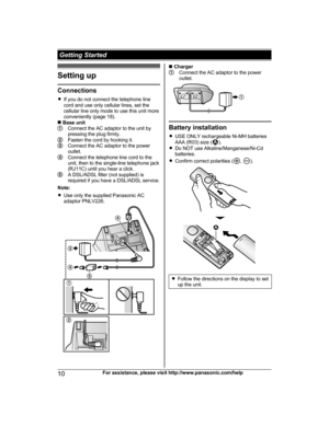 Page 10Setting up
Connections
R
I
f you do not connect the telephone line
cord and use only cellular lines, set the
cellular line only mode to use this unit more
conveniently (page 18).
n  Base unit Connect the AC adaptor to the unit by
p

ressing the plug firmly. Fasten the cord by hooking it.
Connect the AC adaptor to the power
o

utlet. Connect the telephone line cord to the
u

nit, then to the single-line telephone jack
(RJ11C) until you hear a click. A DSL/ADSL filter (not supplied) is
r

equired if you...