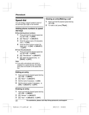 Page 22
Speed dialYou can assign 1 phone number to each of
the dial keys ( 1 to  9) on the handset.
Adding phone numbers to speed
dial keys
n By entering phone numbers:
1 Press and hold the desired speed dial
key ( 1 to  9). a  M ADD N
2 Mb N:  “Manual ” a  M SELECT N
3 Enter the party’s name (16 characters
max.).  a M OK N
4 Enter the party’s phone number (24
digits max.).  a M OK N a  M SELECT N
a  M OFF N
n From the phonebook:
1 Press and hold the desired speed dial
key ( 1 to  9). a  M ADD N
2 Mb N:...