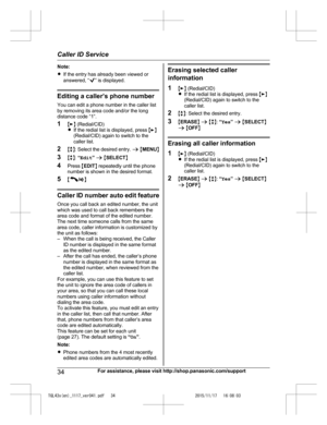 Page 34
Note:
RIf the entry has already been viewed or
answered, “
” is displayed.
Editing a caller’s phone number
You can edit a phone number in the caller list
by removing its area code and/or the long
distance code “1”.
1 ME N (Redial/CID)
R If the redial list is displayed, press  ME N
(Redial/CID) again to switch to the
caller list.
2 Mb N: Select the desired entry.  a M MENU N
3 Mb N:  “Edit ” a  M SELECT N
4 Press  MEDIT N repeatedly until the phone
number is shown in the desired format.
5 M
/Z N
Caller...