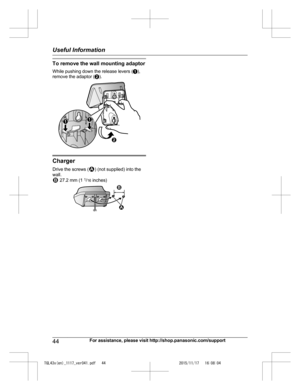 Page 44
To remove the wall mounting adaptor
While pushing down the release levers (A),
remove the adaptor ( B).
Charger
Drive the screws (
) (not supplied) into the
wall.
 27.2 mm (1  1
/16  inches)
44For assistance, please visit http://shop.panasonic.com/support
Useful Information

TGL43x(en)_1117_ver041.pdf   442015/11/17   16:08:04B
AA 1 2 1
2  