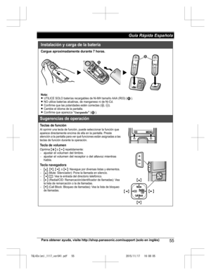 Page 55
Para obtener ayuda, visite http://shop.panasonic.com/support (solo en inglés)55
Guía Rápida Española 

TGL43x(en)_1117_ver041.pdf   552015/11/17   16:08:05Instalación y carga de la batería
Cargue aproximadamente durante 7 horas.
Nota:LUTILICE SOLO baterías recargables de Ni-MH tamaño AAA (R03) ( ).LNO utilice baterías alcalinas, de manganeso ni de Ni-Cd.LConfirme que las polaridades estén correctas (S, T).LCambie el idioma de la pantalla.LConfirme que aparezca “Cargando” ( ).
Sugerencias de operación...