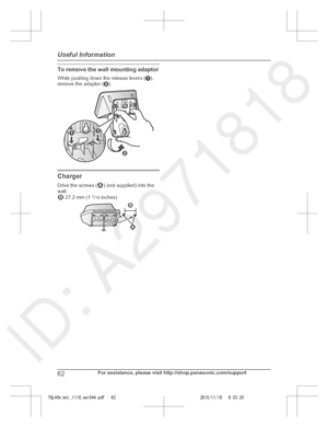 Page 62
To remove the wall mounting adaptor
While pushing down the release levers (A),
remove the adaptor ( B).
Charger
Drive the screws (
) (not supplied) into the
wall.
 27.2 mm (1  1
/16  inches)
62For assistance, please visit http://shop.panasonic.com/support
Useful Information

TGL46x(en)_1118_ver044.pdf   622015/11/18   9:33:33B
AA 1 2 1
2   