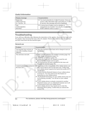 Page 64
Display messageCause/solution
Requires
subscription
to Caller ID.RYou must subscribe to a Caller ID service. Once you
receive caller information after subscribing to a Caller
ID service, this message will not be displayed.
Use
rechargeable
battery.RA wrong type of battery such as alkaline or
manganese was inserted. Use only the rechargeable
Ni-MH batteries noted on page 4, 7.
Troubleshooting
If you still have difficulties after following the instructions in this section, disconnect the base unit’s
AC...