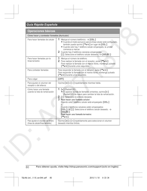 Page 80
80Para obtener ayuda, visite http://shop.panasonic.com/support (solo en inglés)
 Guía Rápida Española

TGL46x(en)_1118_ver044.pdf   802015/11/18   9:33:34Operaciones básicas
Cómo hacer y contestar llamadas (Auricular)
Para hacer llamadas de celular1Marque el número telefónico. s {CEL.}
LCuando el modo exclusivo para la línea celular está co nfigurado, 
también puede oprimir {C /s} en lugar de {CEL.}.LCuando solo hay 1 teléfono celular emparejado, la unidad  
comienza a marcar.
2Cuando hay 2 teléfonos...