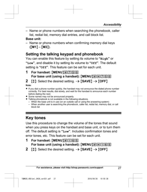 Page 27
– Name or phone numbers when searching the phonebook, callerlist, redial list, memory dial entries, and call block list.
Base unit:
– Name or phone numbers when confirming memory dial keys (M M1 N –  MM3 N).
Setting the talking keypad and phonebook
You can enable this feature by setting its volume to  “High ” or
“ Low ”, and disable it by setting its volume to  “Off ”. The default
setting is  “Off ”. This feature can be set for each unit.
1 For handset:  M MENU N#750
For base unit (using a handset):  M...
