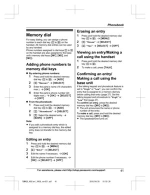 Page 41
Memory dialFor easy dialing, you can assign a phone
number to each dial key ( 1 to  9) on the
handset. All memory dial entries can be used
by any handset.
Phone numbers assigned to dial keys  1 to  3
on the handset are also assigned to the base
unit’s memory dial keys ( MM1 N,  MM2 N, and
M M3 N).
Adding phone numbers to
memory dial keys
n By entering phone numbers:
1 Press and hold the desired memory
dial key ( 1 to  9). a  M ADD N
2 Mb N:  “Manual ” a  M SELECT N
3 Enter the party’s name (16...