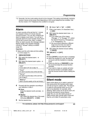 Page 49
*12 Generally, the line mode setting should not be changed. This setting automatically maintainsreceiver volume at the proper level depending on the current telephone line condition. Set
the line mode to  “A ” if telephone line condition is not good.
Alarm
An alarm sounds at the set time for 1 minute
and repeats 5 times at 5 minute intervals
(snooze function). You can also configure the
alarm to display a text memo. You can set 3
separate alarms for each handset. Each alarm
can be set to sound once,...