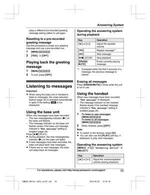 Page 55
plays a different pre-recorded greeting
message asking callers to call again.
Resetting to a pre-recorded
greeting message
Use this procedure to erase your greeting
message and use a pre-recorded one.
1 MMENU N#304
2 MYES N a  M OFF N
Playing back the greeting
message
1 MMENU N#303
2 To exit, press  MOFF N.
Listening to messages
Important:
R When using the base unit or handset to
listen to messages, the noise reduction
feature (page 34) is activated automatically
in spite of the setting (
 is not...