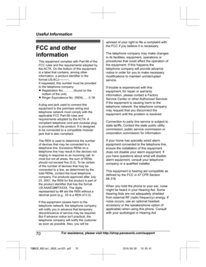 Page 70
FCC and other
information
70For assistance, please visit http://shop.panasonic.com/support
Useful Information

TGM420_450(en)_0426_ver031.pdf   702016/04/26   10:55:41This equipment complies with Part 68 of the  FCC rules and the requirements adopted by 
the ACTA. On the bottom of this equipment is a label that contains, among other information, a product identifier in the format US:ACJ----------.If requested, this number must be provided 
to the telephone company.L Registration No.............(found on...