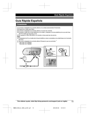 Page 73
Guía Rápida Española
Para obtener ayuda, visite http://shop.panasonic.com/support (solo en inglés)73
Guía Rápida Española 

TGM420_450(en)_0426_ver031.pdf   732016/04/26   10:55:41Conexiones
1 Conecte el adaptador de corriente alterna a la unidad presionándolo firmemente.2 Enganche el cable para fijarlo.3 Conecte el adaptador de corriente alterna a la toma de  corriente.4 Conecte el cable de la línea telefónica a la unidad, y de spués a la toma telefónica de una sola línea 
(RJ11C) hasta que escuche un...