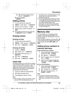 Page 49M
b N: Select the desired cellular
phone.  a M SELECT N
n Using a landline:
M TALK N
Editing entries
1 Find the desired entry (page 48).
2 MMENU N a  M b N:  “Edit ” a  M SELECT N
3 Edit the name if necessary.  a M OK N
4 Edit the phone number if necessary.  a
M OK N
5 Mb N: Select the desired group (page 48).
a  M SELECT N 2 times  a M OFF N
Erasing entries
Erasing an entry
1 Find the desired entry (page 48).
2 MMENU N a  M b N:  “Erase ” a  M SELECT N
3 Mb N:  “Yes ” a  M SELECT N a  M OFF N
Erasing...