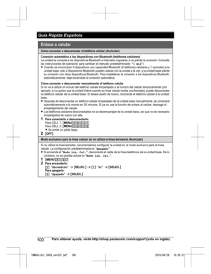 Page 100100
Para obtener ayuda, visite http://shop.panasonic.com/support (solo en inglés) Guía Rápida EspañolaTGM43x(en)_0426_ver031.pdf   1002016/04/26   10:55:21Cómo conectar o desconectar el teléfono celular (Auricular)
Conexión automática a los dispositivos con Bluetoot h (teléfonos celulares)La unidad se conecta a los dispositivos Bluetooth a interv alos regulares si se pierde la conexión. Consulte 
las instrucciones de operación para cambiar el intervalo (predeterminado : “1 min”).LCuando se sincronizan 3...