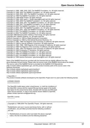 Page 57Open Source Software
57Document Version 2011-03
Copyright (c) 1998, 1999, 2000, 2001 The NetBSD Foundation, Inc. All rights reserved.
Copyright (c) 1998, 2000 The NetBSD Foundation, Inc. All rights reserved.
Copyright (c) 1998, 2000, 2001 The NetBSD Foundation, Inc. All rights reserved.
Copyright (c) 1999 The NetBSD Foundation, Inc. All rights reserved.
Copyright (C) 1999 WIDE Project. All rights reserved.
Copyright (c) 1999, 2000 Jason L. Wright (jason@thought.net) All rights reserved.
Copyright (c)...