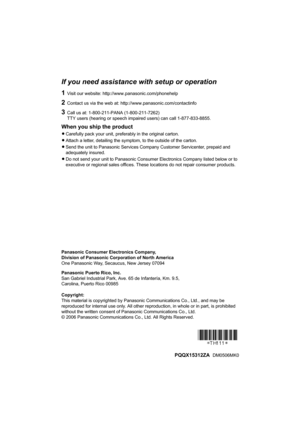 Page 88If you need assistance with setup or operation
1Visit our website: http://www.panasonic.com/phonehelp
2Contact us via the web at: http://www.panasonic.com/contactinfo
3Call us at: 1-800-211-PANA (1-800-211-7262)
TTY users (hearing or speech impaired users) can call 1-877-833-8855.
When you ship the product
LCarefully pack your unit, preferably in the original carton.
LAttach a letter, detailing the symptom, to the outside of the carton.
LSend the unit to Panasonic Services Company Customer Servicenter,...