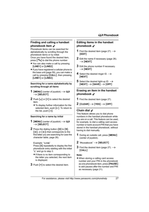 Page 27d Phonebook
For assistance, please visit http://www.panasonic.com/phonehelp27
Finding and calling a handset 
phonebook item 
Y
Phonebook items can be searched for 
alphabetically by scrolling through the 
phonebook items or by initial.
Once you have found the desired item, 
press {C} to dial the phone number.
LYou can also make a call by pressing 
{LINE1} or {LINE2}.
LIf you have registered a cellular phone to 
the base unit (page 59), you can make a 
call by pressing {CALL}, then pressing 
{LINE1} or...