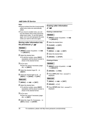 Page 34G Caller ID Service
34For assistance, please visit http://www.panasonic.com/phonehelp
Note:
LPhone numbers from the 4 most recently 
edited area codes are automatically 
edited.
LIf you move to another area, you can 
turn this feature off to erase previously 
edited area codes. To use this feature 
again, turn it on and reprogram the area 
codes you want to edit once again.
Storing caller information into 
the phonebook 
Y^
1{MENU} (center of joystick) i G 
i {SELECT}
2Select the desired item.
LTo edit...