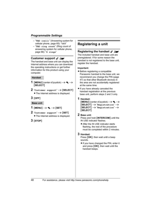 Page 48Programmable Settings
48For assistance, please visit http://www.panasonic.com/phonehelp
–“TAD (cell)” (Answering system for 
cellular phone, page 65): “Off”
–“TAD ring count” (Ring count of 
answering system for cellular phone, 
page 66): “4 rings”
Customer support Y^
The handset and base unit can display the 
Internet address where you can download 
the operating instructions or get further 
information for this product using your 
computer.
1{MENU} (center of joystick) i h i 
{SELECT}
2“Customer...