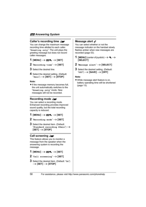 Page 58i Answering System
58For assistance, please visit http://www.panasonic.com/phonehelp
Caller’s recording time ^
You can change the maximum message 
recording time allotted to each caller.
“Greeting only”: The unit plays the 
greeting message but does not record 
caller messages.
1{MENU} i A i {SET}
2“Recording time” i {SET}
3Select the desired line.
4Select the desired setting. (Default: 
“3min”) i {SET} i {STOP}
Note:
LIf the message memory becomes full, 
the unit automatically switches to the 
“Greeting...