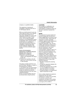 Page 55Useful Information
55For assistance, please visit http://www.panasonic.com/help
company or a qualified installer.
This equipment is hearing aid 
compatible as defined by the FCC in 
47 CFR Section 68.316.
When you hold the phone to your ear, 
noise might be heard in your Hearing 
Aid. Some Hearing Aids are not 
adequately shielded from external RF 
(radio frequency) energy. If noise 
occurs, use an optional headset 
accessory or the speakerphone option 
(if applicable) when using this phone. 
Consult...