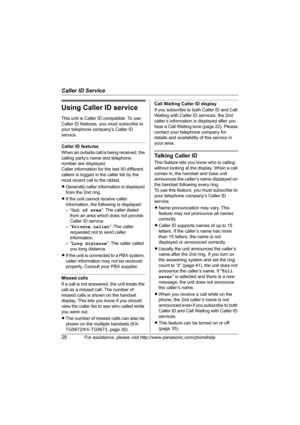 Page 28Caller ID Service
28For assistance, please visit http://www.panasonic.com/phonehelp
Using Caller ID service
This unit is Caller ID compatible. To use 
Caller ID features, you must subscribe to 
your telephone company’s Caller ID 
service.
Caller ID features
When an outside call is being received, the 
calling party’s name and telephone 
number are displayed.
Caller information for the last 50 different 
callers is logged in the caller list by the 
most recent call to the oldest.
LGenerally caller...