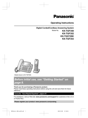 Page 1
Operating Instructions
Digital Corded/Cordless Answering System
Model No.KX-TGF350
KX-TGF352
KX-TG572SK KX-TGF353 
 
 
  
 
   
Model shown is KX-TGF350.
Before initial use, see “Getting Started” on
page 8.
Thank you for purchasing a Panasonic product.
Please read these operating instructions before using the unit and save them for future
reference.
Consulte  “Guía Rápida Española”, página 57.
For assistance, visit our Web site:  www.panasonic.com/support for customers in the U.S.A.
or Puerto Rico....