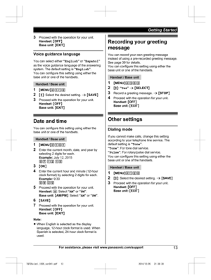 Page 13
3Proceed with the operation for your unit.
Handset:  M OFF N
Base unit:  M EXIT N
Voice guidance language
You can select either  “English ” or  “Español ”
as the voice guidance language of the answering
system. The default setting is  “English ”.
You can configure this setting using either the
base unit or one of the handsets.
Handset / Base unit
1 MMENU N#112
2 Mb N: Select the desired setting.  a M SAVE N
3 Proceed with the operation for your unit.
Handset:  M OFF N
Base unit:  M EXIT N
Date and time...