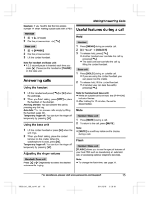 Page 15
Example: If you need to dial the line access
number “9” when making outside calls with a PBX:
Handset
1 9 a  M D N (Pause)
2 Dial the phone number.  a M
N
Base unit
1 9 a  M PAUSE N
2 Dial the phone number.
3 Lift the corded handset.
Note for handset and base unit:
R A 3.5 second pause is inserted each time you
press  MD N (Pause) on the handset or  MPAUSE N
on the base unit.
Answering calls
Using the handset
1 Lift the handset and press  M
N or  MZ N when
the unit rings.
2 When you finish talking,...