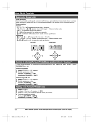 Page 58
58Para obtener ayuda, visite www.panasonic.com/support (solo en inglés)
 Guía Rápida Española

TGF35x(en)_1205_ver041.pdf   582014/12/05   21:38:33Sugerencias  de op eración
Teclas  de f unciónAl oprim ir un a tecla de fun ción, pue de se lecc iona r la f unci ón que ap arece  dire ctam ente encim a de el la en  la p antalla. 
Pre ste aten ción  a l a p ant alla p ara  ve r qu é f unciones est án asignadas a las t ecl as  de fun ción dura nte l a ope ración.
Tecla nav egadora
Auri cular:
{^}, {V}, {}:...