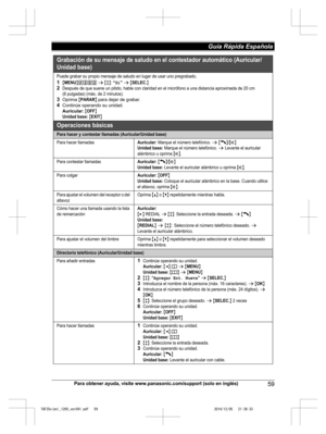 Page 59
Para obtener ayuda, visite www.panasonic.com/support (solo en inglés)59
Guía Rápida Española 

TGF35x(en)_1205_ver041.pdf   592014/12/05   21:38:33Grabac ión de s u  me nsaje d e salud o en  el co ntestad or a utom ático  (Auricula r/
Unidad  base)
Pue de g raba r su pro pio m ensaje de  sa ludo en  luga r de  usar uno pregra bado.
1{MENU}(3)2 s {r}: “Sí” s {SELEC.}2De spués  de que su ene un  pitido, habl e con claridad  en el m icróf ono a una di stancia aproximad a de  20 cm 
(8  pulga das) (m áx. de...