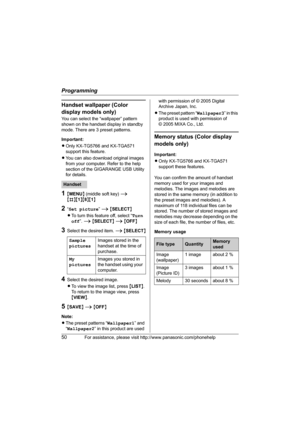 Page 50Programming
50For assistance, please visit http://www.panasonic.com/phonehelp
Handset wallpaper (Color 
display models only)
You can select the “wallpaper” pattern 
shown on the handset display in standby 
mode. There are 3 preset patterns.
Important:
LOnly KX-TG5766 and KX-TGA571 
support this feature.
LYou can also download original images 
from your computer. Refer to the help 
section of the GIGARANGE USB Utility 
for details.
1{MENU} (middle soft key) i 
{#}{1}{8}{1}
2“Set picture” i {SELECT}
LTo...