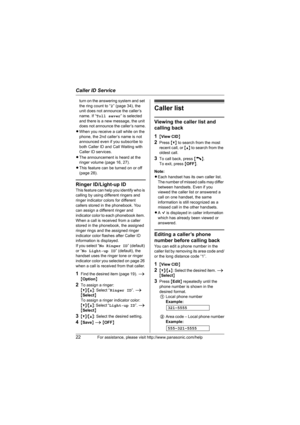 Page 22Caller ID Service
22For assistance, please visit http://www.panasonic.com/help
turn on the answering system and set 
the ring count to “2” (page 34), the 
unit does not announce the caller’s 
name. If “Toll saver” is selected 
and there is a new message, the unit 
does not announce the caller’s name.
LWhen you receive a call while on the 
phone, the 2nd caller’s name is not 
announced even if you subscribe to 
both Caller ID and Call Waiting with 
Caller ID services.
LThe announcement is heard at the...