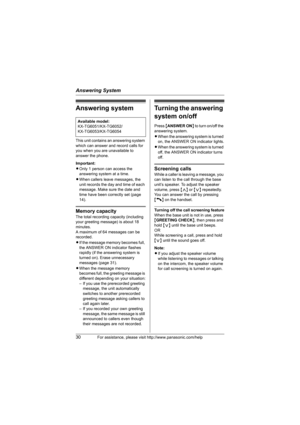 Page 30Answering System
30For assistance, please visit http://www.panasonic.com/help
Answering system
This unit contains an answering system 
which can answer and record calls for 
you when you are unavailable to 
answer the phone.
Important:
LOnly 1 person can access the 
answering system at a time.
LWhen callers leave messages, the 
unit records the day and time of each 
message. Make sure the date and 
time have been correctly set (page 
14).
Memory capacity
The total recording capacity (including 
your...