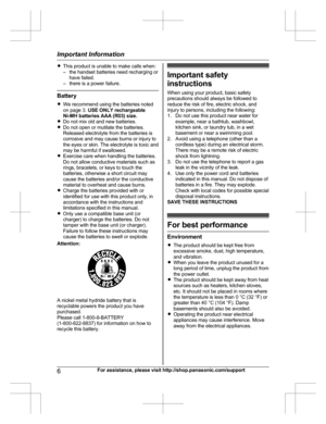 Page 6RThis product is unable to make calls when:
– the handset batteries need recharging or have failed.
– there is a power failure.
Battery
R We recommend using the batteries noted
on page 3.  USE ONLY rechargeable
Ni-MH batteries AAA (R03) size.
R Do not mix old and new batteries.
R Do not open or mutilate the batteries.
Released electrolyte from the batteries is
corrosive and may cause burns or injury to
the eyes or skin. The electrolyte is toxic and
may be harmful if swallowed.
R Exercise care when...