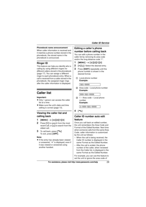 Page 29Caller ID Service
29For assistance, please visit http://www.panasonic.com/help
Phonebook name announcement
When caller information is received and 
it matches a phone number stored in the 
phonebook, the stored name in the 
phonebook is announced.
Ringer ID
This feature can help you identify who is 
calling by using different ringers for 
different callers stored in the phonebook 
(page 17). You can assign a different 
ringer to each phonebook entry. When a 
call is received from a caller stored in the...