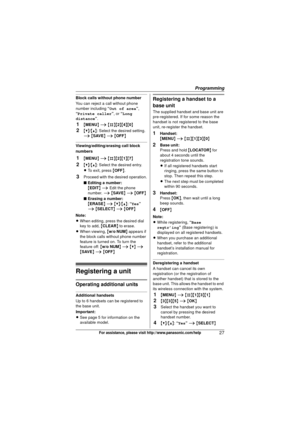 Page 27Programming
27For assistance, please visit http://www.panasonic.com/help
Block calls without phone number
You can reject a call without phone 
number including “Out of area ”, 
“Private caller ”, or “Long 
distance ”.
1{MENU } i  {#}{2 }{4}{0}
2{V}/ {^}: Select the desired setting. 
i  { SAVE } i  { OFF }
Viewing/editing/erasing call block 
numbers
1{MENU } i  {#}{2 }{1}{7}
2{V}/ {^}: Select the desired entry.
L To exit, press  {OFF }.
3Proceed with the desired operation.
■ Editing a number:
{EDIT } i...