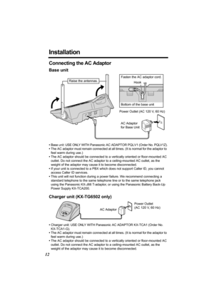 Page 1212
Installation
Connecting the AC Adaptor
Base unit
•Base unit: USE ONLY WITH Panasonic AC ADAPTOR PQLV1 (Order No. PQLV1Z).
•The AC adaptor must remain connected at all times. (It is normal for the adaptor to 
feel warm during use.)
•The AC adaptor should be connected to a vertically oriented or floor-mounted AC 
outlet. Do not connect the AC adaptor to a ceiling-mounted AC outlet, as the 
weight of the adaptor may cause it to become disconnected.
•If your unit is connected to a PBX which does not...