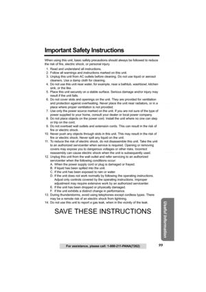 Page 99Answering System Preparation
99
Telephone System
Useful Information
For assistance, please call: 1-800-211-PANA(7262)
Important Safety Instructions
When using this unit, basic safety precautions should always be followed to reduce 
the risk of fire, electric shock, or personal injury.
1. Read and understand all instructions.
2. Follow all warnings and instructions marked on this unit.
3. Unplug this unit from AC outlets before cleaning. Do not use liquid or aerosol 
cleaners. Use a damp cloth for...