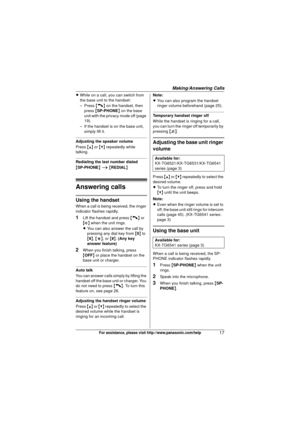Page 17Making/Answering Calls
17For assistance, please visit http://www.panasonic.com/help
LWhile on a call, you can switch from 
the base unit to the handset:
– Press  {C} on the handset, then 
press  {SP-PHONE } on the base 
unit with the privacy mode off (page 
19).
– If the handset is on the base unit,  simply lift it.
Adjusting the speaker volume
Press  {^} or {V}  repeatedly while 
talking.
Redialing the last number dialed
{ SP-PHONE } i  { REDIAL }
Answering calls
Using the handset
When a call is being...