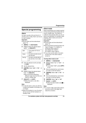 Page 29Programming
29For assistance, please visit http://www.panasonic.com/help
Special programming
Alarm
An alarm sounds at the set time for 3 
minutes once or daily. Alarm can be set 
for each handset.
Important:
LSet the date and time beforehand 
(page 15).
1{MENU } i  { # }{7 }{2}{0}
2{V} /{^} : Select the desired alarm 
option.  i { SELECT }
3Enter the desired month and date. 
i { OK }
4Set the desired time.
5{AM/PM }: Select  “AM” or “PM”.  i 
{ OK }
6{V}/{^} : Select the desired alarm 
tone.  i { SELECT...