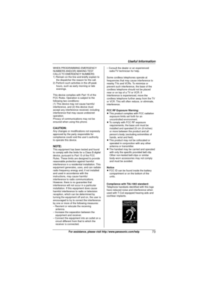 Page 73Useful Information
73For assistance, please visit http://www.panasonic.com/help
WHEN PROGRAMMING EMERGENCY 
NUMBERS AND(OR)  MAKING TEST 
CALLS TO EMERGENCY NUMBERS:
1) Remain on the line and briefly explain to the dispatcher the reason for the call.
2) Perform such activities in the off-peak  hours, such as early morning or late 
evenings.
This device complies with Part 15 of the 
FCC Rules. Operation is subject to the 
following two conditions:
(1) This device may not cause harmful 
interference, and...