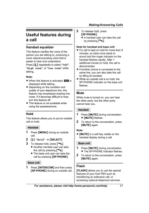 Page 17Useful features during
a
 call Handset equalizer
T

his feature clarifies the voice of the
person you are talking to, producing a
more natural-sounding voice that is
easier to hear and understand.
Press  M N
 
repeatedly to select  “Off ”,
“ High tone ”, or  “Low tone ” while
talking.
Note:
R When this feature is activated,   is
d

isplayed while talking.
R Depending on the condition and
quality of your telephone line, this
feature may emphasize existing line
noise. If it becomes difficult to hear,
turn...