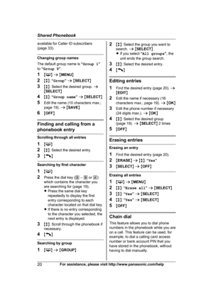 Page 20available for Caller ID subscribers
(
page 33). Changing group names
T

he default group name is  “Group 1 ”
to  “Group 9 ”.
1 M N
 a  M M
ENU N
2 Mb N:  “Group ” a  M SELECT N
3 Mb N: Select the desired group.  a
M SELECT N
4 Mb N:  “Group name ” a  M SELECT N
5 Edit the name (10 characters max.;
page 19).  a M SAVE N
6 MOFF N Finding and calling from a
p

honebook entry Scrolling through all entries
1
M N
2 Mb N:

 Select the desired entry.
3 M N
Searching by first character
1
M N
2 P

ress the dial...
