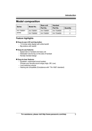 Page 3Model composition
Series Model No. Base unit Handset
Part No. Part No. Quantity
KX-TG6591
s eries KX-TG6591 KX-TG6591 KX-TGA659
1
KX-TG6592 KX-TG6591 KX-TGA659 2Feature highlights
n
E

asy-to-see LCD and big button
– 1.9 inches wide display with white backlit
– Big buttons with backlit
n Easy-to-use features
– Speed dial on handset and base unit
– Dedicated volume key on the side of handset
– Nonslip handset design
n Easy-to-hear features
– Equalizer: customized sound system Choose your favorite sound...