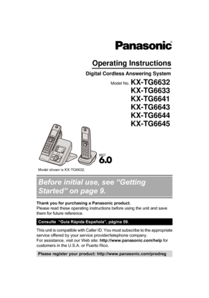 Page 1Before initial use, see “Getting
Started” on page 9.
Thank you for purchasing a Panasonic product.
Please read these operating instructions before using the unit and save
them for future reference.
Consulte  “Guía Rápida Española”, página 59.
This unit is compatible with Caller ID. You must subscribe to the appropriate
service offered by your service provider/telephone company.
For assistance, visit our Web site: http://www.panasonic.com/help
 for
customers in the U.S.A. or Puerto Rico. Please register...