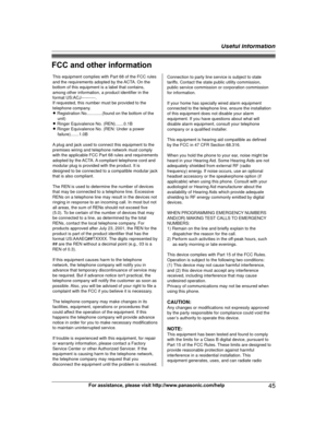 Page 45FCC and other information
For assistance, please visit http://www.panasonic.com/help
45 Useful InformationThis equipment complies with Part 68 of the FCC rules 
and the requirements adopted by the ACTA. On the 
bottom of this equipment is a label that contains, 
among other information, a product identifier in the 
format US:ACJ----------.
If requested, this number must be provided to the 
telephone company.
L Registration No.............(found on the bottom of the 
unit)
L Ringer Equivalence No....