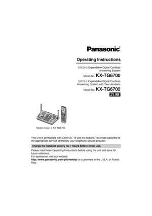 Page 1This unit is compatible with Caller ID. To use this feature, you must subscribe to 
the appropriate service offered by your telephone service provider.
Please read these Operating Instructio ns before using the unit and save for 
future reference.
For assistance, visit our website:
http://www.panasonic.com/phonehelp  for customers in the U.S.A. or Puerto 
Rico.
Charge the handset battery for 7 hours before initial use.
Operating Instructions
5.8 GHz Expandable Digital Cordless  Answering System
Model No....