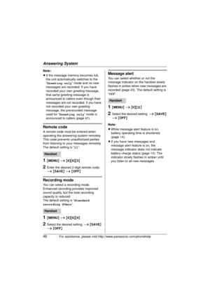 Page 48Answering System
48For assistance, please visit http://www.panasonic.com/phonehelp
Note:
LIf the message memo ry becomes full, 
the unit automaticall y switches to the 
“Greeting only ” mode and no new 
messages are recorded. If you have 
recorded your own greeting message, 
that same greeting message is 
announced to callers even though their 
messages are not recorded. If you have 
not recorded your own greeting 
message, the prerecorded message 
used for “ Greeting only ” mode is 
announced to callers...