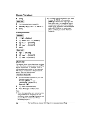 Page 244
MOFF NBase unit
1 F

ind the desired entry (page 23).
2 MERASE N a  M b N:  “Yes ” a  M SELECT N
3 MEXIT N Erasing all entries
Handset
1 MF N   
a  M M
ENU N
2 Mb N:  “Erase all ” a  M SELECT N
3 Mb N:  “Yes ” a  M SELECT N
4 Mb N:  “Yes ” a  M SELECT N
5 MOFF N Base unit
1 M N
 a  M E
RASE N
2 Mb N:  “Yes ” a  M SELECT N
3 Mb N:  “Yes ” a  M SELECT NChain dial
T
 his feature allows you to dial phone numbers
in the phonebook while you are on a call. This
feature can be used, for example, to dial a...