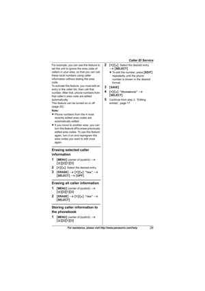 Page 29Caller ID Service
29For assistance, please visit http://www.panasonic.com/help
For example, you can use this feature to 
set the unit to ignore the area code of 
callers in your area, so that you can call 
these local numbers using caller 
information without dialing the area 
code.
To activate this feature, you must edit an 
entry in the caller list, then call that 
number. After that, phone numbers from 
that caller’s area code are edited 
automatically.
This feature can be turned on or off 
(page...